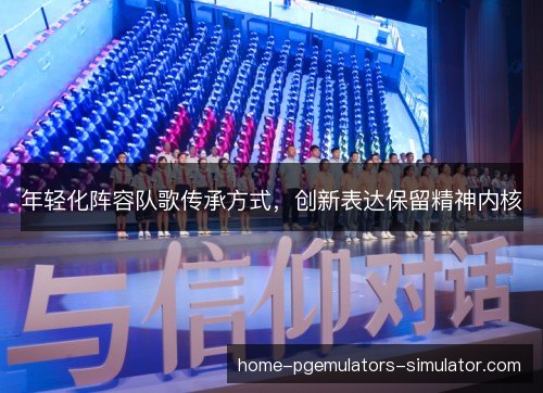 年轻化阵容队歌传承方式，创新表达保留精神内核